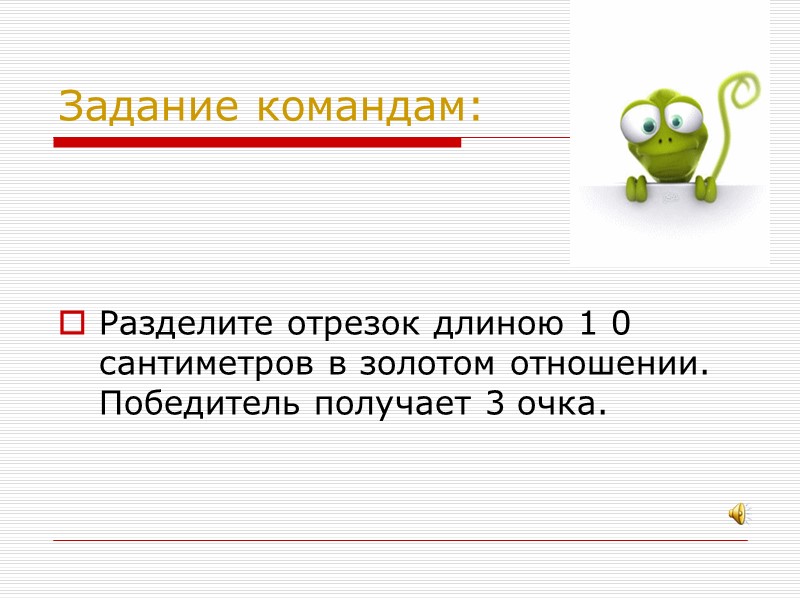 Задание командам:    Разделите отрезок длиною 1 0  сантиметров в золотом